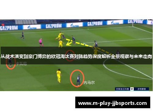 从战术演变到豪门博弈的欧冠淘汰赛对阵趋势深度解析全景观察与未来走向