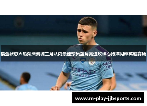 福登状态火热荣膺曼城二月队内最佳球员蓝月亮进攻核心持续闪耀英超赛场 福登状态火热荣膺曼城二月队内最佳球员蓝月亮进攻核心持续闪耀英超赛场