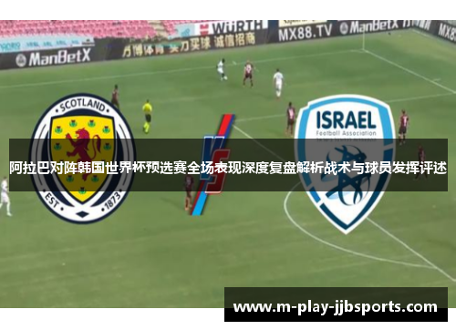 阿拉巴对阵韩国世界杯预选赛全场表现深度复盘解析战术与球员发挥评述 阿拉巴对阵韩国世界杯预选赛全场表现深度复盘解析战术与球员发挥评述