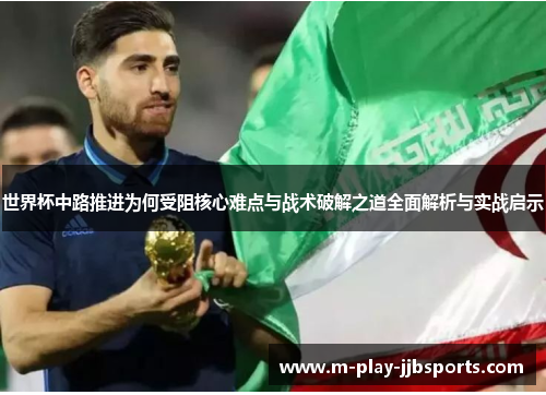 世界杯中路推进为何受阻核心难点与战术破解之道全面解析与实战启示 世界杯中路推进为何受阻核心难点与战术破解之道全面解析与实战启示