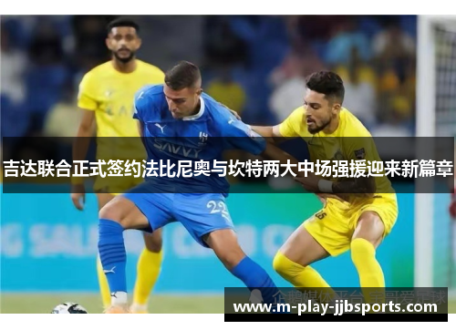 吉达联合正式签约法比尼奥与坎特两大中场强援迎来新篇章 吉达联合正式签约法比尼奥与坎特两大中场强援迎来新篇章